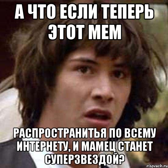 а что если теперь этот мем распространитья по всему интернету, и мамец станет суперзвездой?, Мем А что если (Киану Ривз)