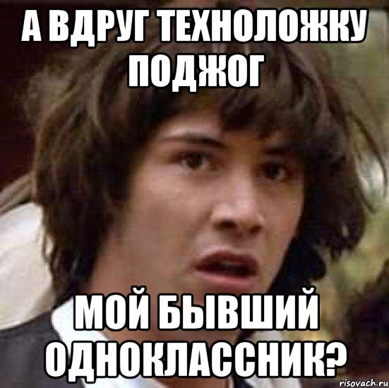 а вдруг техноложку поджог мой бывший одноклассник?, Мем А что если (Киану Ривз)