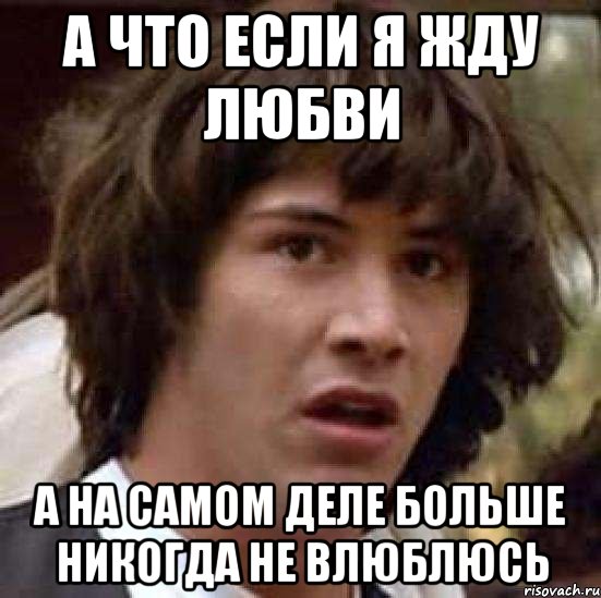 а что если я жду любви а на самом деле больше никогда не влюблюсь, Мем А что если (Киану Ривз)