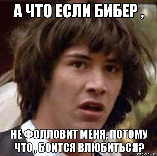 а что если бибер , не фолловит меня, потому что , боится влюбиться?, Мем А что если (Киану Ривз)