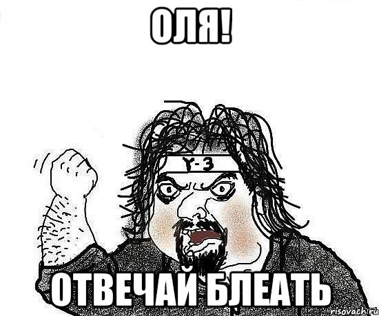 оля! отвечай блеать