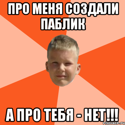 про меня создали паблик а про тебя - нет!!!