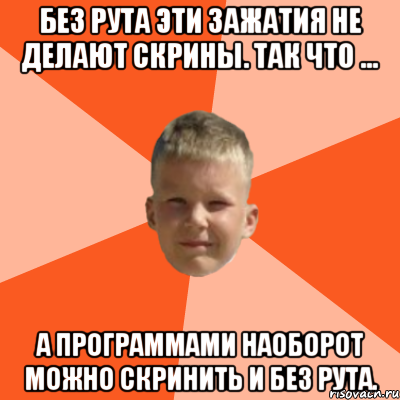 без рута эти зажатия не делают скрины. так что ... а программами наоборот можно скринить и без рута., Мем Клюев