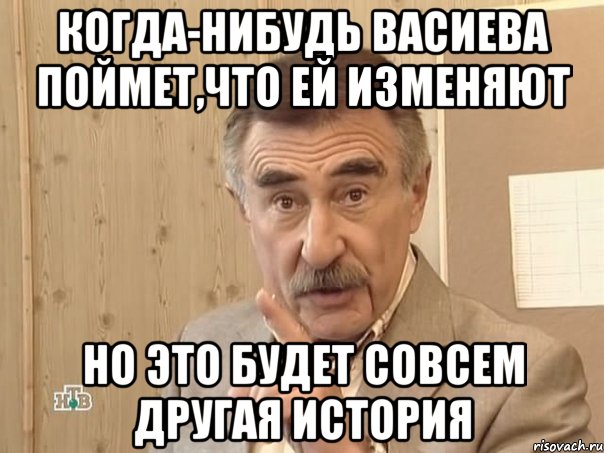 когда-нибудь васиева поймет,что ей изменяют но это будет совсем другая история, Мем Каневский (Но это уже совсем другая история)