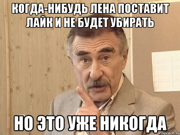 когда-нибудь лена поставит лайк и не будет убирать но это уже никогда, Мем Каневский (Но это уже совсем другая история)