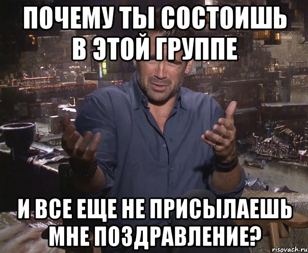 почему ты состоишь в этой группе и все еще не присылаешь мне поздравление?, Мем колин фаррелл удивлен