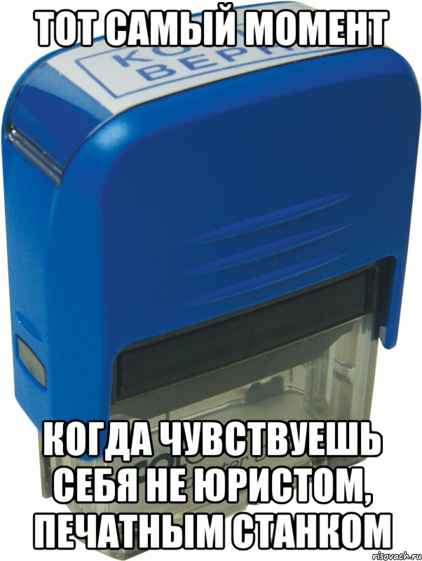 тот самый момент когда чувствуешь себя не юристом, печатным станком, Мем Копия верна