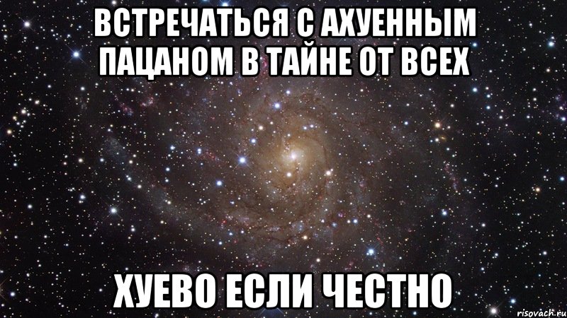 встречаться с ахуенным пацаном в тайне от всех хуево если честно, Мем  Космос (офигенно)