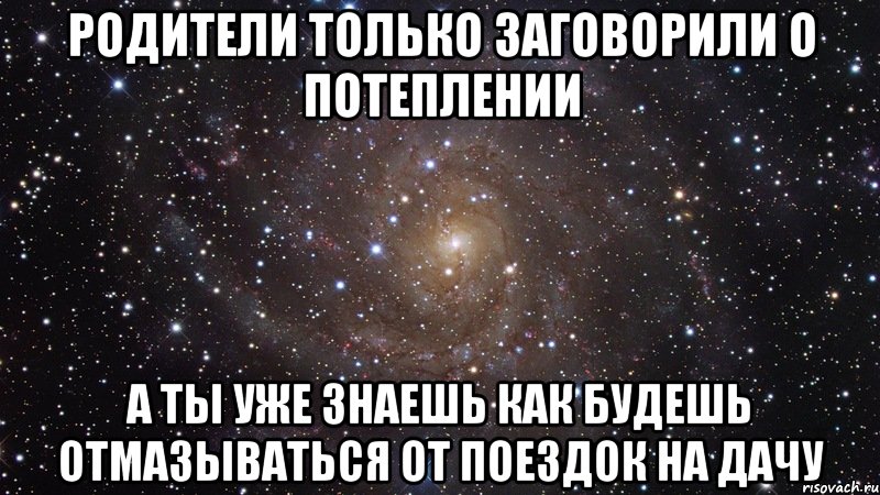 родители только заговорили о потеплении а ты уже знаешь как будешь отмазываться от поездок на дачу, Мем  Космос (офигенно)