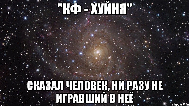 "кф - хуйня" сказал человек, ни разу не игравший в неё, Мем  Космос (офигенно)