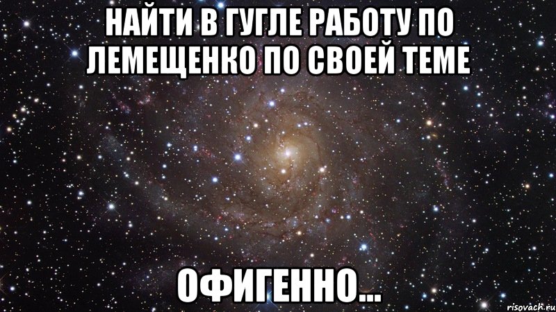 найти в гугле работу по лемещенко по своей теме офигенно..., Мем  Космос (офигенно)