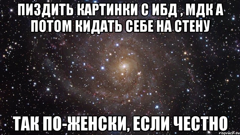 пиздить картинки с ибд , мдк а потом кидать себе на стену так по-женски, если честно, Мем  Космос (офигенно)