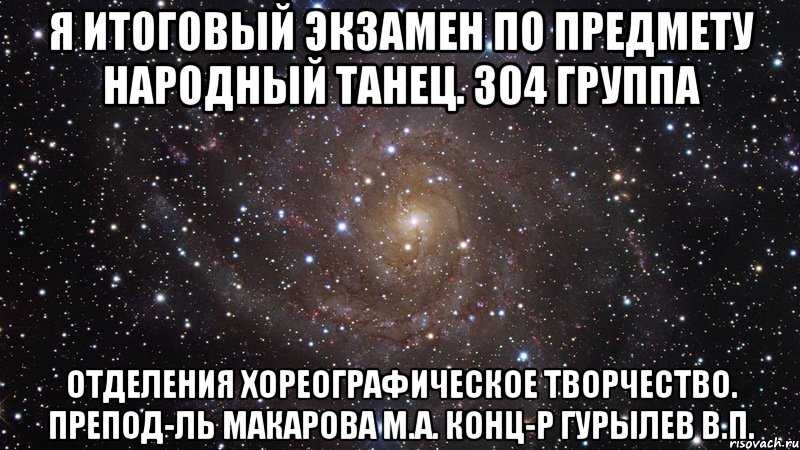 я итоговый экзамен по предмету народный танец. 304 группа отделения хореографическое творчество. препод-ль макарова м.а. конц-р гурылев в.п., Мем  Космос (офигенно)