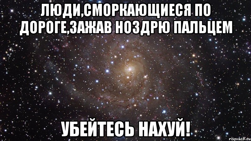 люди,сморкающиеся по дороге,зажав ноздрю пальцем убейтесь нахуй!, Мем  Космос (офигенно)