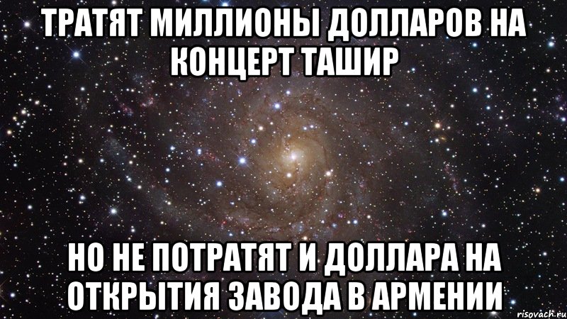 тратят миллионы долларов на концерт ташир но не потратят и доллара на открытия завода в армении, Мем  Космос (офигенно)