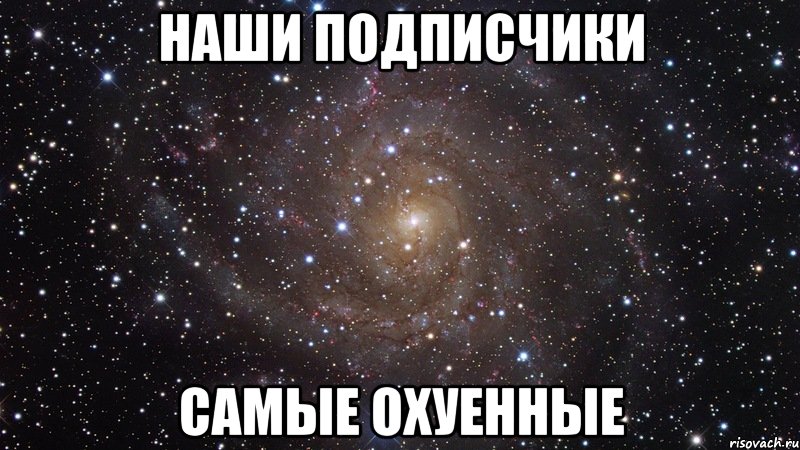 наши подписчики самые охуенные, Мем  Космос (офигенно)