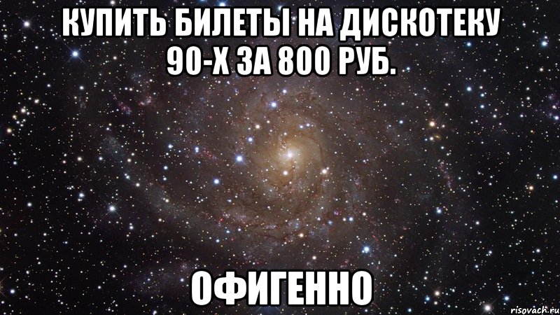 купить билеты на дискотеку 90-х за 800 руб. офигенно, Мем  Космос (офигенно)