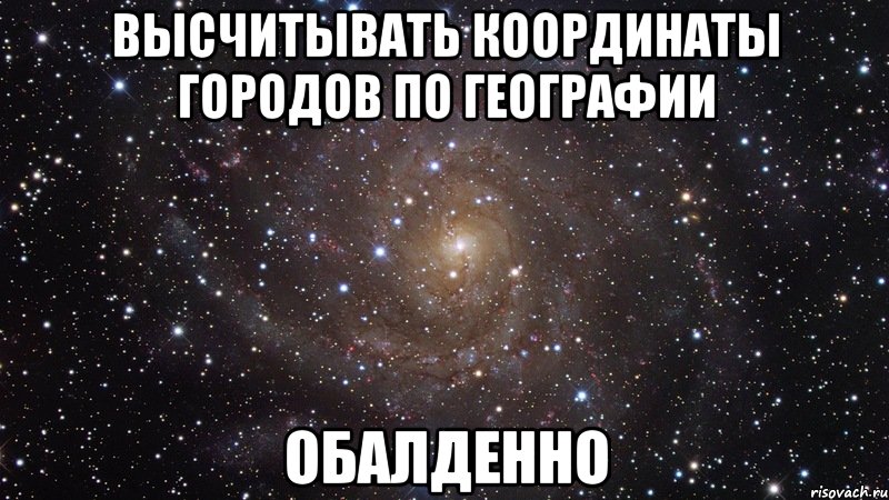 высчитывать координаты городов по географии обалденно, Мем  Космос (офигенно)