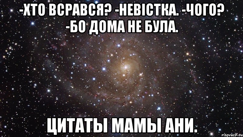 -хто всрався? -невiстка. -чого? -бо дома не була. цитаты мамы ани., Мем  Космос (офигенно)