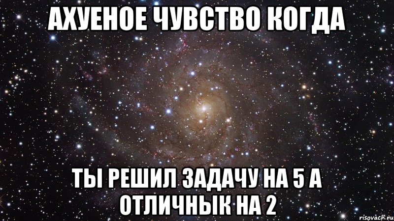 ахуеное чувство когда ты решил задачу на 5 а отличнык на 2, Мем  Космос (офигенно)