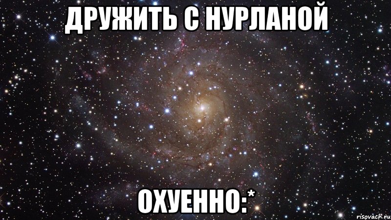 дружить с нурланой охуенно:*, Мем  Космос (офигенно)