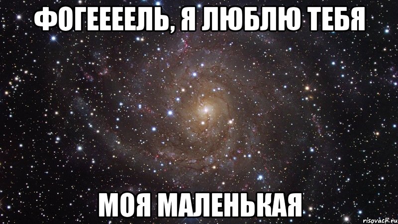 фогеееель, я люблю тебя моя маленькая, Мем  Космос (офигенно)