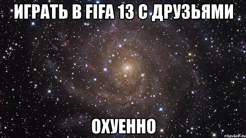 играть в fifa 13 с друзьями охуенно, Мем  Космос (офигенно)