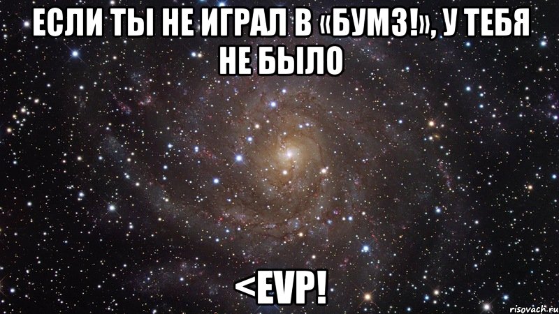 если ты не играл в «бумз!», у тебя не было <evp!, Мем  Космос (офигенно)