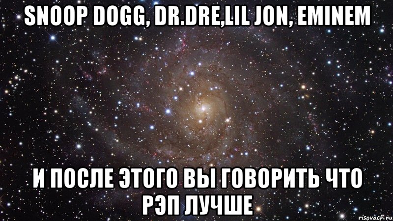 snoop dogg, dr.dre,lil jon, eminem и после этого вы говорить что рэп лучше, Мем  Космос (офигенно)