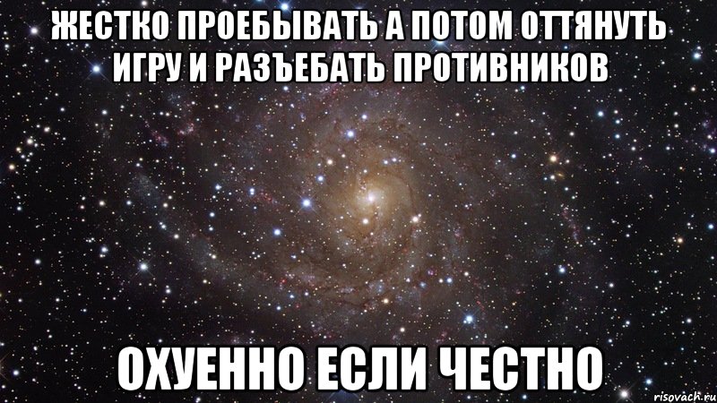 жестко проебывать а потом оттянуть игру и разъебать противников охуенно если честно, Мем  Космос (офигенно)