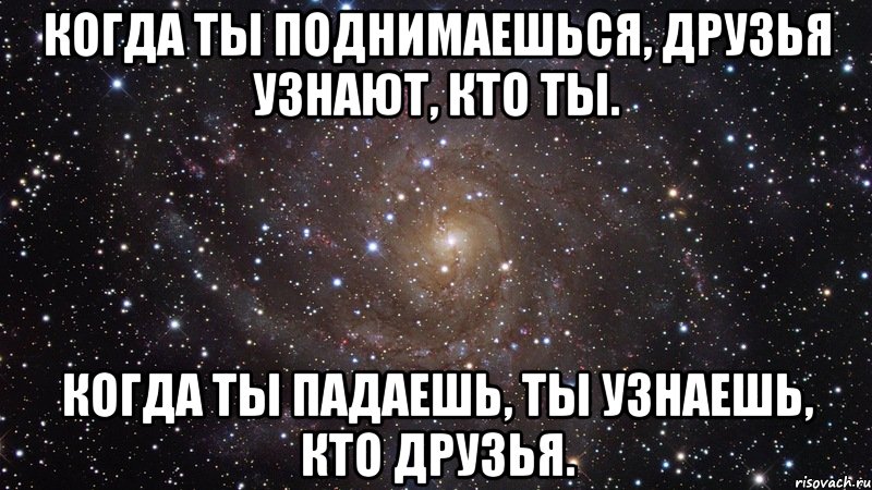 когда ты поднимаешься, друзья узнают, кто ты. когда ты падаешь, ты узнаешь, кто друзья., Мем  Космос (офигенно)