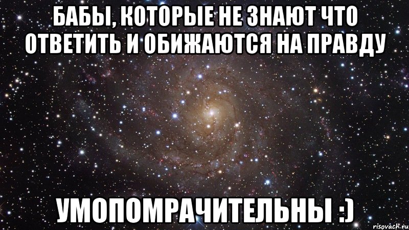 бабы, которые не знают что ответить и обижаются на правду умопомрачительны :), Мем  Космос (офигенно)