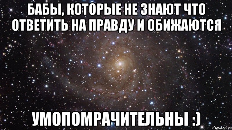 бабы, которые не знают что ответить на правду и обижаются умопомрачительны :), Мем  Космос (офигенно)