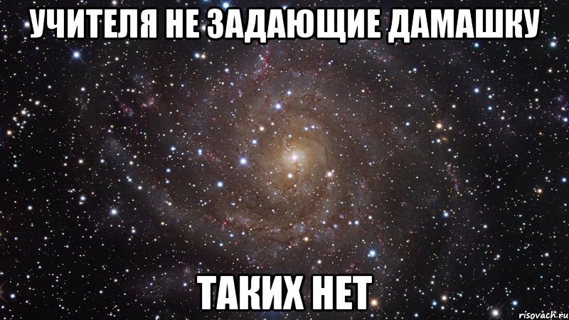 учителя не задающие дамашку таких нет, Мем  Космос (офигенно)