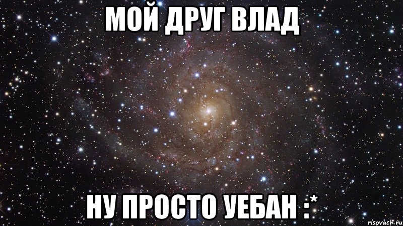 мой друг влад ну просто уебан :*, Мем  Космос (офигенно)