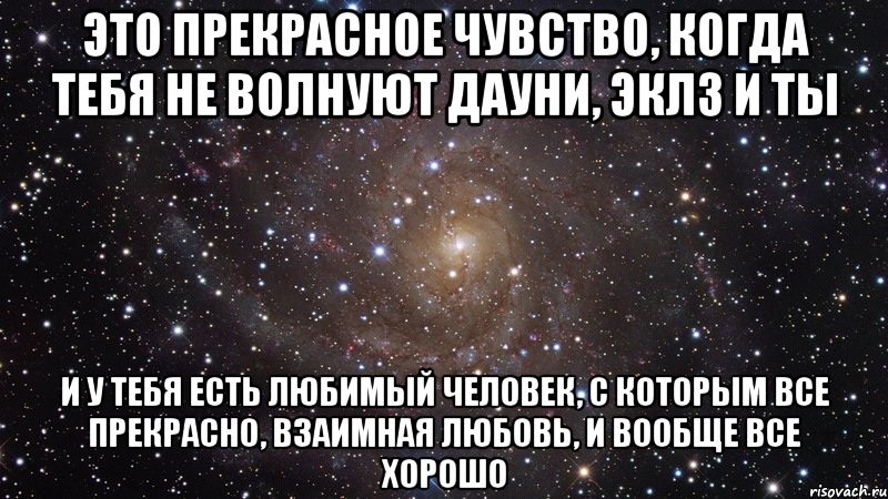 это прекрасное чувство, когда тебя не волнуют дауни, эклз и ты и у тебя есть любимый человек, с которым все прекрасно, взаимная любовь, и вообще все хорошо, Мем  Космос (офигенно)