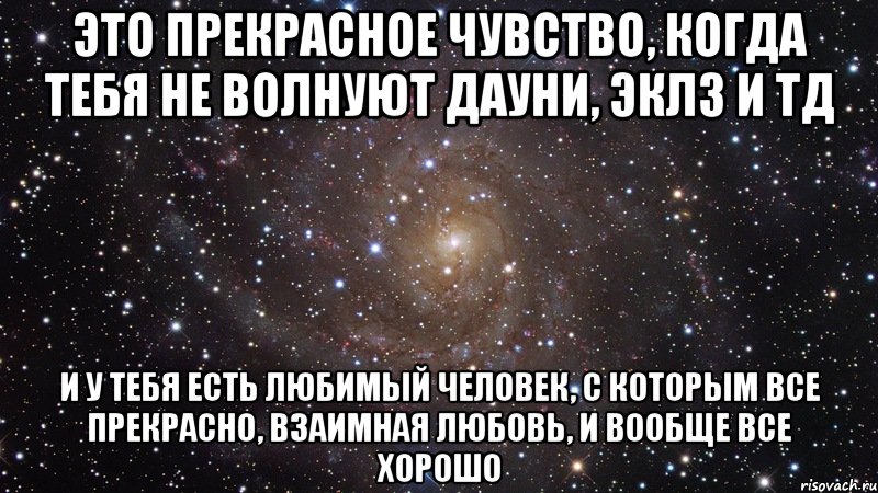 это прекрасное чувство, когда тебя не волнуют дауни, эклз и тд и у тебя есть любимый человек, с которым все прекрасно, взаимная любовь, и вообще все хорошо, Мем  Космос (офигенно)