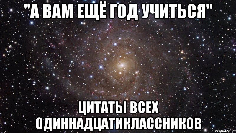 "а вам ещё год учиться" цитаты всех одиннадцатиклассников, Мем  Космос (офигенно)