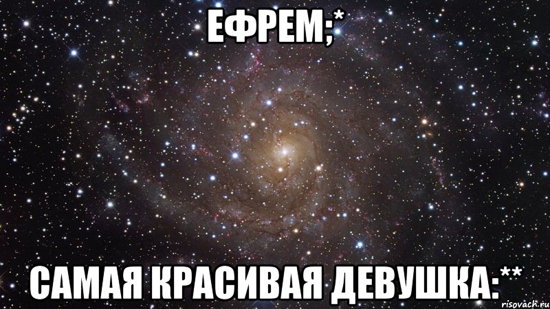 ефрем;* самая красивая девушка:**, Мем  Космос (офигенно)