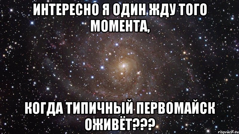 интересно я один жду того момента, когда типичный первомайск оживёт???, Мем  Космос (офигенно)