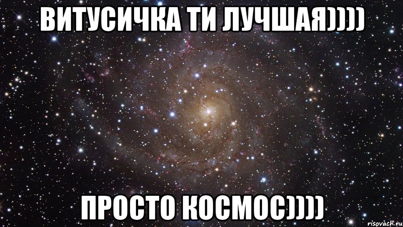 витусичка ти лучшая)))) просто космос)))), Мем  Космос (офигенно)