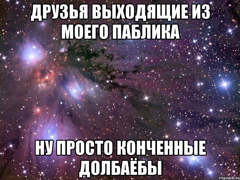 друзья выходящие из моего паблика ну просто конченные долбаёбы, Мем Космос