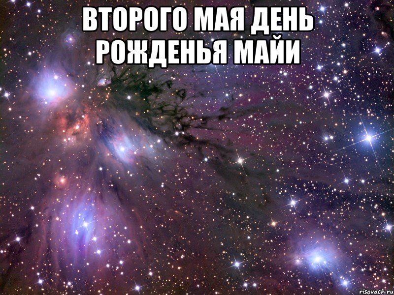 второго мая день рожденья майи , Мем Космос