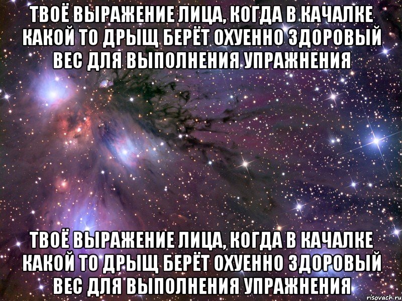 твоё выражение лица, когда в качалке какой то дрыщ берёт охуенно здоровый вес для выполнения упражнения твоё выражение лица, когда в качалке какой то дрыщ берёт охуенно здоровый вес для выполнения упражнения, Мем Космос