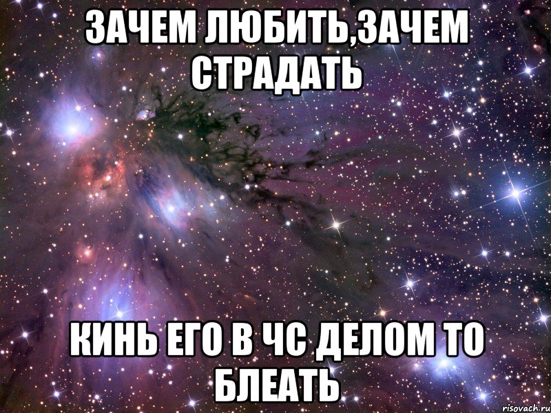 зачем любить,зачем страдать кинь его в чс делом то блеать, Мем Космос