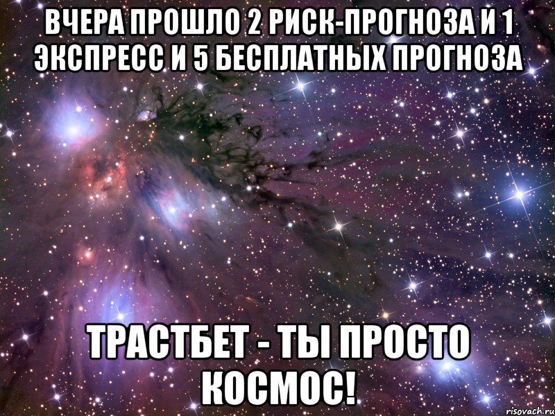 вчера прошло 2 риск-прогноза и 1 экспресс и 5 бесплатных прогноза трастбет - ты просто космос!, Мем Космос