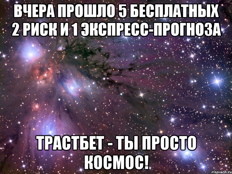 вчера прошло 5 бесплатных 2 риск и 1 экспресс-прогноза трастбет - ты просто космос!, Мем Космос