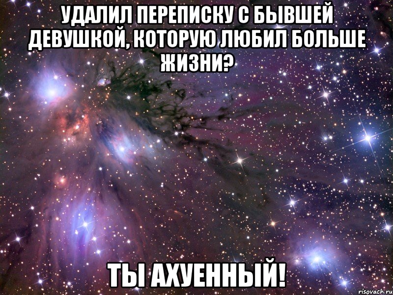 удалил переписку с бывшей девушкой, которую любил больше жизни? ты ахуенный!, Мем Космос