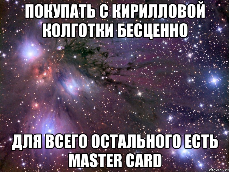 покупать с кирилловой колготки бесценно для всего остального есть master card, Мем Космос