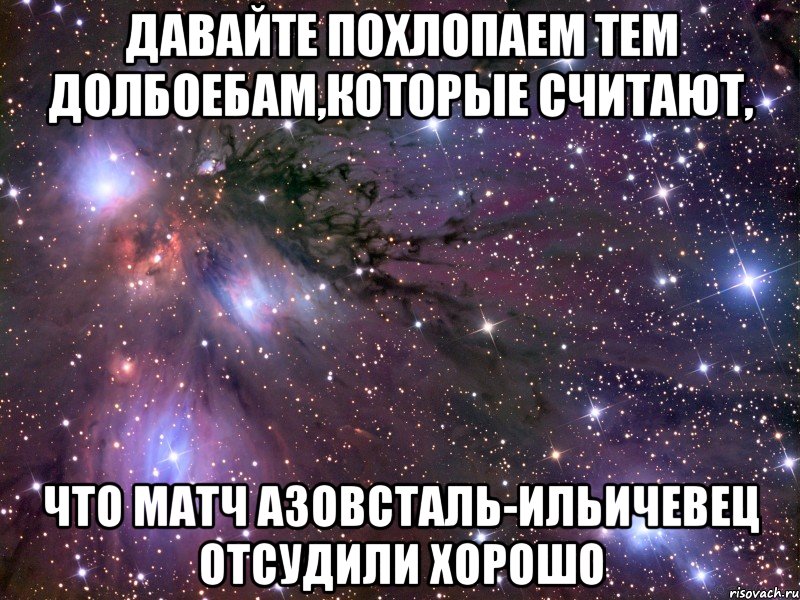 давайте похлопаем тем долбоебам,которые считают, что матч азовсталь-ильичевец отсудили хорошо, Мем Космос